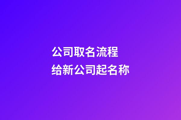 公司取名流程 给新公司起名称-第1张-公司起名-玄机派